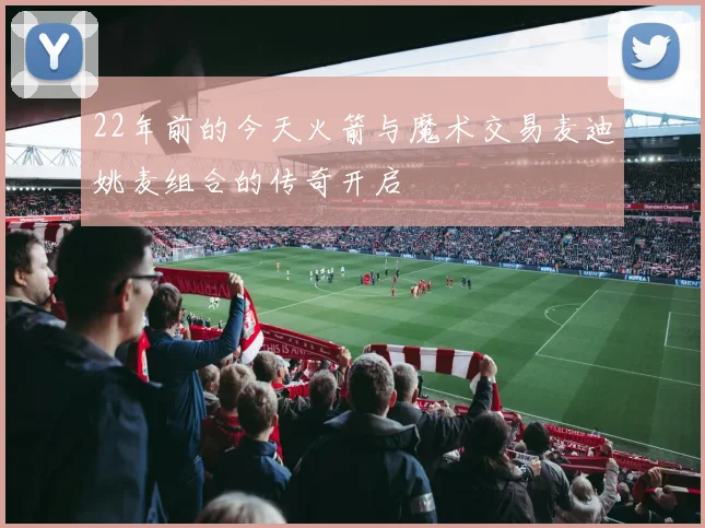22年前的今天火箭与魔术交易麦迪姚麦组合的传奇开启