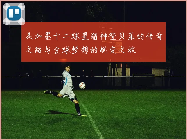 美加墨十二球星猎神登贝莱的传奇之路与金球梦想的蜕变之旅