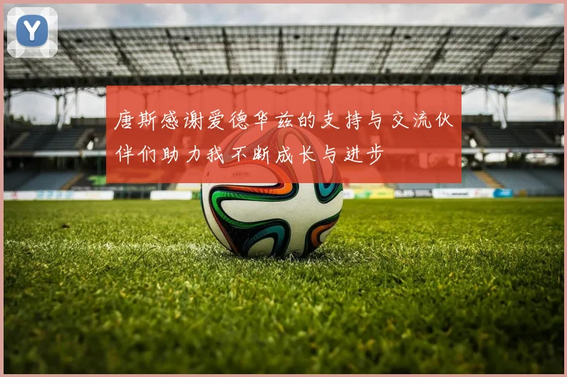 唐斯感谢爱德华兹的支持与交流伙伴们助力我不断成长与进步