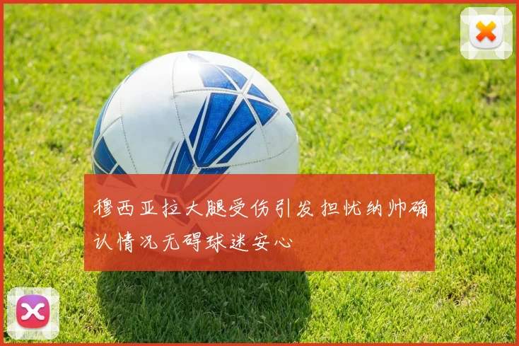 穆西亚拉大腿受伤引发担忧纳帅确认情况无碍球迷安心