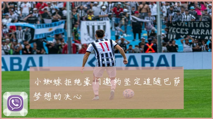 小蜘蛛拒绝豪门邀约坚定追随巴萨梦想的决心