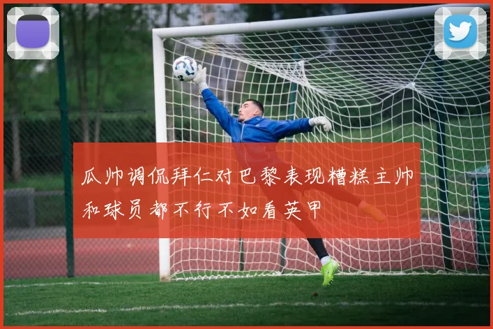 瓜帅调侃拜仁对巴黎表现糟糕主帅和球员都不行不如看英甲