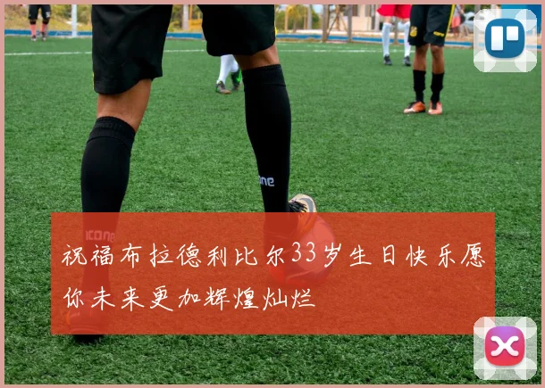 祝福布拉德利比尔33岁生日快乐愿你未来更加辉煌灿烂