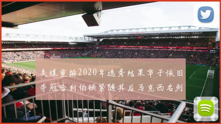 美媒重排2020年选秀结果华子依旧夺冠哈利伯顿紧随其后马克西名列第三