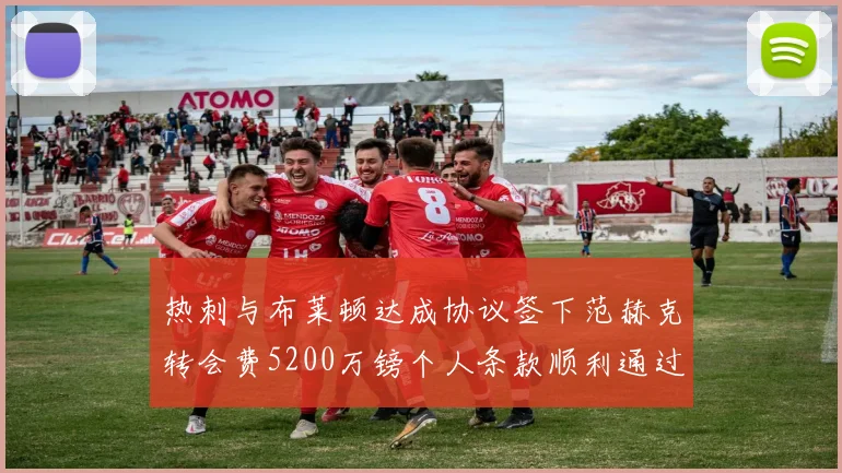 热刺与布莱顿达成协议签下范赫克转会费5200万镑个人条款顺利通过